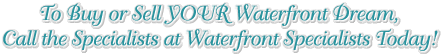 To Buy or Sell YOUR Waterfront Dream, Call the Specialists at Waterfront Specialists Today!